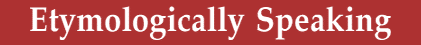 Etymologically Speaking